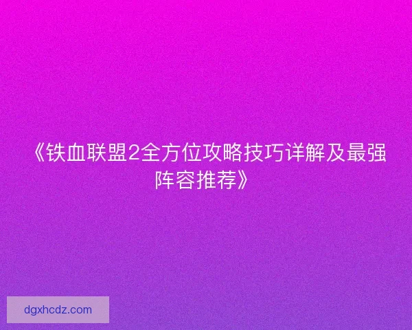 《铁血联盟2全方位攻略技巧详解及最强阵容推荐》