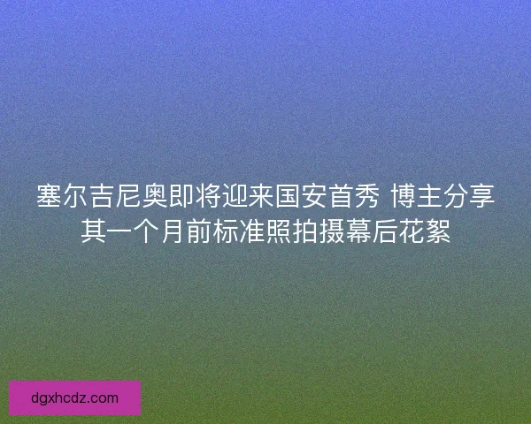塞尔吉尼奥即将迎来国安首秀 博主分享其一个月前标准照拍摄幕后花絮