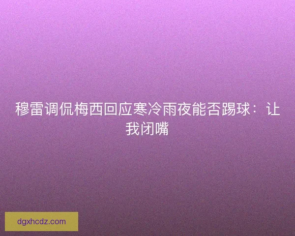 穆雷调侃梅西回应寒冷雨夜能否踢球：让我闭嘴