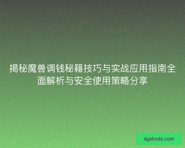 揭秘魔兽调钱秘籍技巧与实战应用指南全面解析与安全使用策略分享